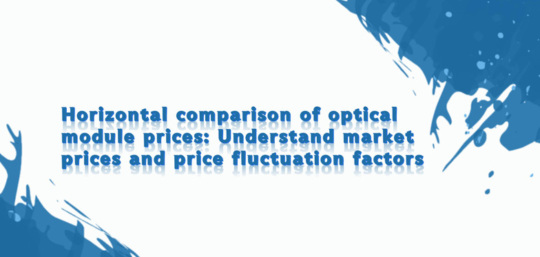 Horizontal Comparison Of Optical Module Prices: Understand Market Prices And Price Fluctuation Factors