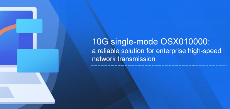 10G single-mode OSX010000: a reliable solution for enterprise high-speed network transmission