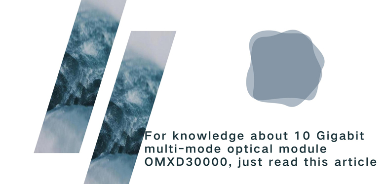 For knowledge about 10 Gigabit multi-mode optical module OMXD30000, just read this article.