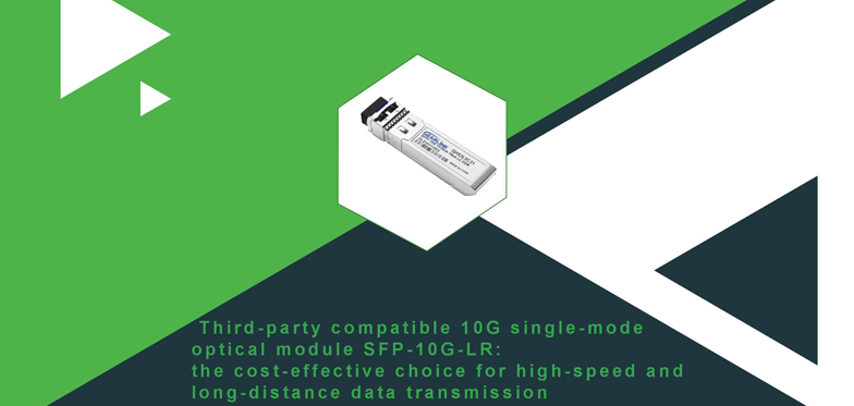 Third-party compatible 10G single-mode optical module SFP-10G-LR: the cost-effective choice for high-speed and long-distance data transmission