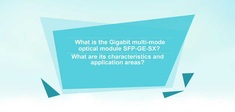 What Is The Gigabit Multi-Mode Optical Module SFP-GE-SX? What Are Its Characteristics And Application Areas?